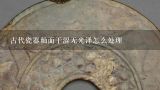 古代瓷器釉面干涩无光泽怎么处理,古代瓷器。怎么分辨。年代?