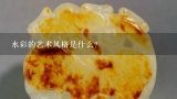 水彩的艺术风格是什么?