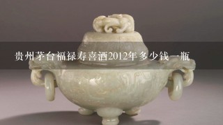 贵州茅台福禄寿喜酒2012年多少钱1瓶