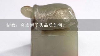 请教：窝底狮子头品质如何？