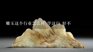 雕玉这个行业怎么样 学这行 好不