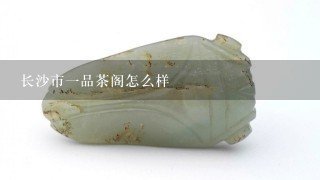 长沙市1品茶阁怎么样