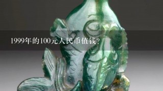 1999年的100元人民币值钱？