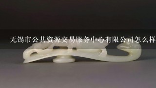 无锡市公共资源交易服务中心有限公司怎么样？