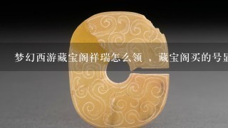 梦幻西游藏宝阁祥瑞怎么领 ，藏宝阁买的号显示有祥瑞，可是进游戏怎么没有呢？是不是在哪里领的？