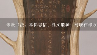 朱熹书法，孝悌忠信、礼义廉耻、对联在那收藏。