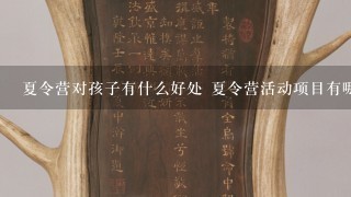 夏令营对孩子有什么好处 夏令营活动项目有哪些