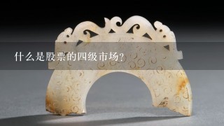 什么是股票的4级市场？