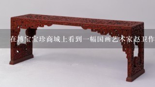 在博宝宝珍商城上看到1幅国画艺术家赵卫作品，比较喜欢，问1下他的作品是否可藏吗?