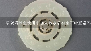 焐灰紫砂壶使用中加入热水后有金石味正常吗？