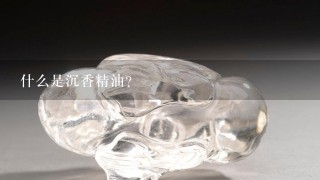 什么是沉香精油？