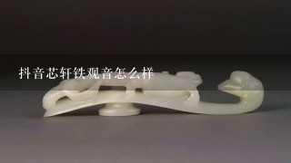 抖音芯轩铁观音怎么样