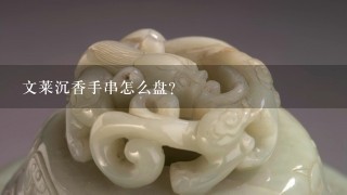 文莱沉香手串怎么盘？