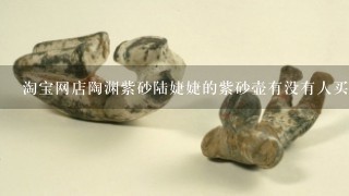 淘宝网店陶渊紫砂陆婕婕的紫砂壶有没有人买过？是不是紫砂做的？