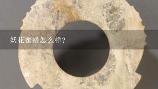 妖花蜜蜡怎么样？