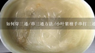 如何穿3通/串3通方法/小叶紫檀手串打3通方法