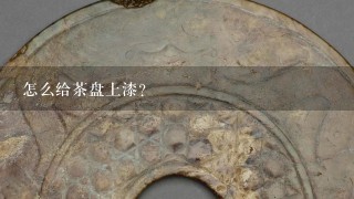 怎么给茶盘上漆？