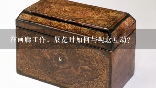 在画廊工作，展览时如何与观众互动？