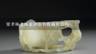 梁孝林老师紫砂壶有收藏价值吗