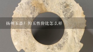 扬州玉器厂的玉性价比怎么样