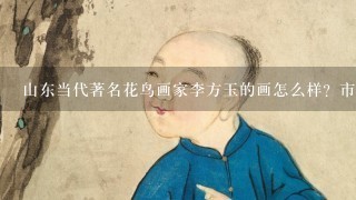 山东当代著名花鸟画家李方玉的画怎么样？市场价/润