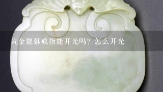 黄金貔貅戒指能开光吗？怎么开光