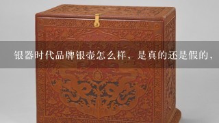 银器时代品牌银壶怎么样，是真的还是假的，是否好用？