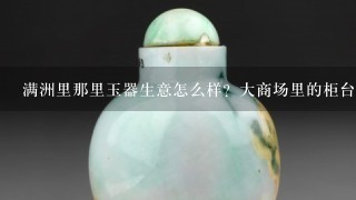 满洲里那里玉器生意怎么样？大商场里的柜台租金贵不贵？ 我想去那里卖玉器，请知道的朋友指点下、、