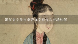 浙江省宁波市李苦禅字画作品市场如何