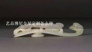 艺品博尼全屋定制怎么样