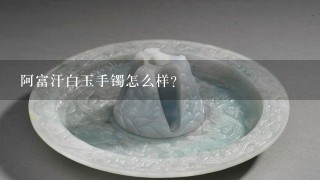 阿富汗白玉手镯怎么样？