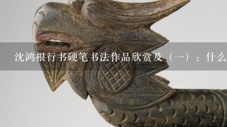 沈鸿根行书硬笔书法作品欣赏及（1）：什么是行书