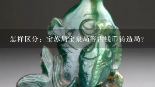 怎样区分：宝苏局宝泉局等古钱币铸造局？