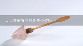 大果紫檀家具有收藏价值吗