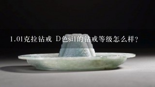 1.01克拉钻戒 D色si1的钻戒等级怎么样？