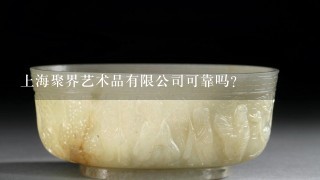 上海聚界艺术品有限公司可靠吗？