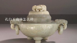 孔白玉高淳怎么样