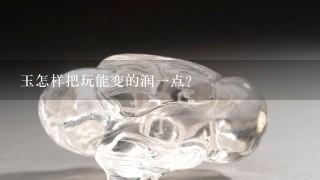 玉怎样把玩能变的润1点？