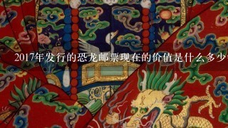 2017年发行的恐龙邮票现在的价值是什么多少钱？