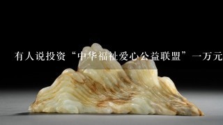 有人说投资“中华福祉爱心公益联盟”1万元，15天可以盈利2900元！是真的吗？？