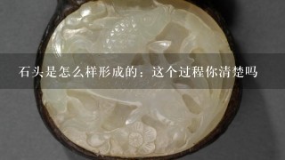 石头是怎么样形成的：这个过程你清楚吗