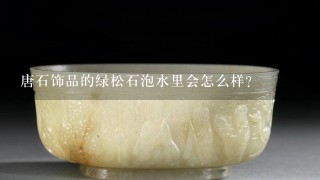 唐石饰品的绿松石泡水里会怎么样？