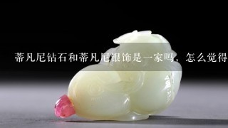 蒂凡尼钻石和蒂凡尼银饰是1家吗，怎么觉得货的档次差好多……?