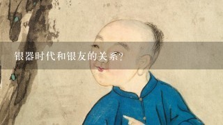 银器时代和银友的关系？