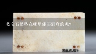 蓝宝石吊坠在哪里能买到真的呢?