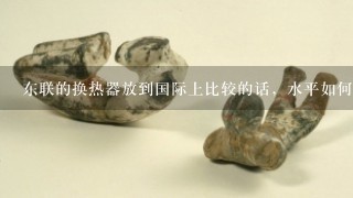 东联的换热器放到国际上比较的话，水平如何？