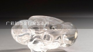 广彩铝合金门窗怎么样