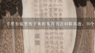 手里有家里传下来的朱熹书法对联真迹，10个字 大概能多少钱?保存完好.