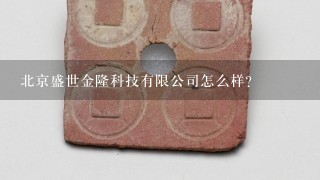 北京盛世金隆科技有限公司怎么样？