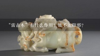 “雷击木”有什么作用？能不能辟邪？